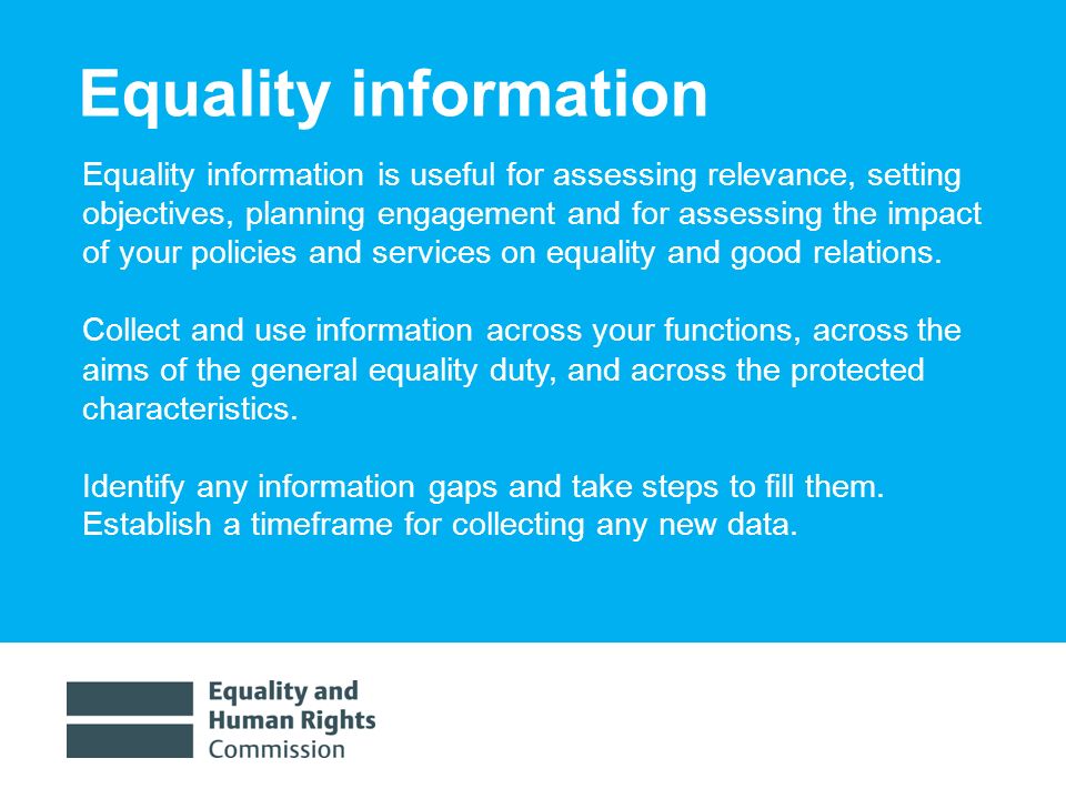 1/30/ Equality information Equality information is useful for assessing relevance, setting objectives, planning engagement and for assessing the impact of your policies and services on equality and good relations.