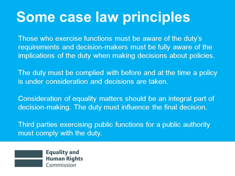 1/30/ Some case law principles Those who exercise functions must be aware of the dutys requirements and decision-makers must be fully aware of the implications of the duty when making decisions about policies.