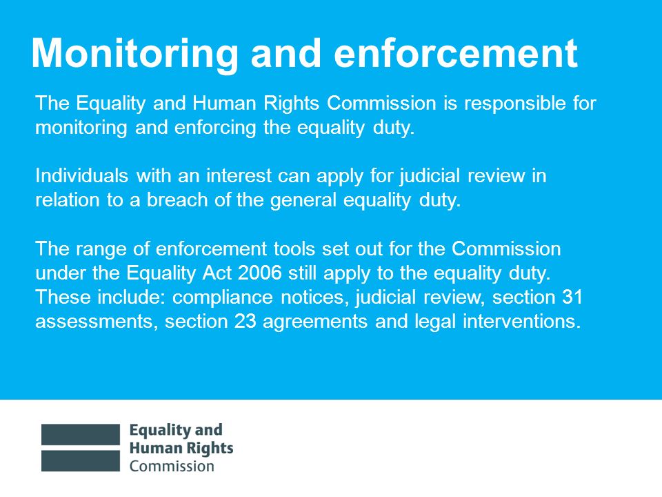 1/30/ Monitoring and enforcement The Equality and Human Rights Commission is responsible for monitoring and enforcing the equality duty.