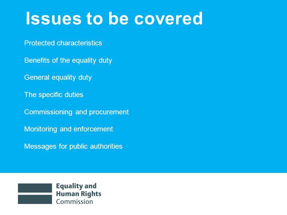 1/30/20143 Issues to be covered Protected characteristics Benefits of the equality duty General equality duty The specific duties Commissioning and procurement Monitoring and enforcement Messages for public authorities