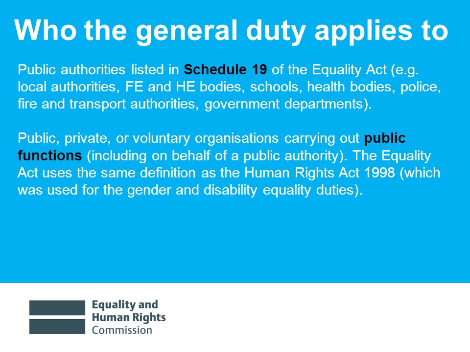 1/30/20149 Who the general duty applies to Public authorities listed in Schedule 19 of the Equality Act (e.g.