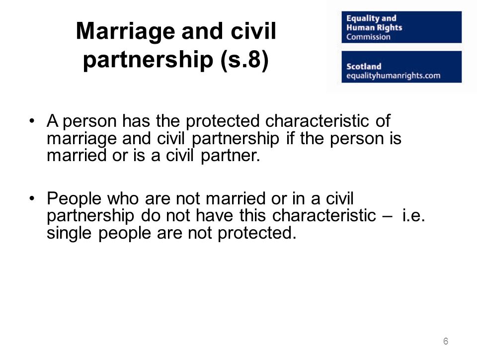 Marriage and civil partnership (s.8) A person has the protected characteristic of marriage and civil partnership if the person is married or is a civil partner.