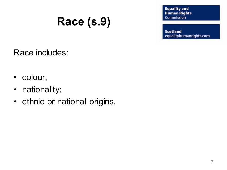 Race (s.9) Race includes: colour; nationality; ethnic or national origins. 7