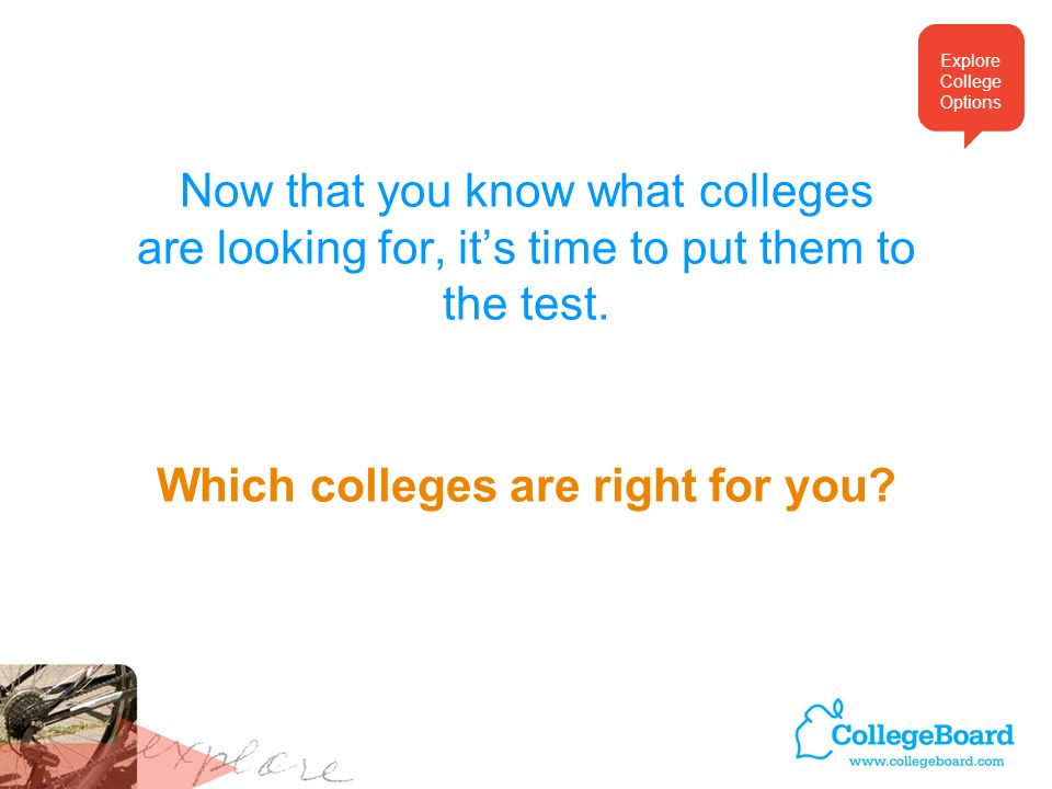 Now that you know what colleges are looking for, its time to put them to the test.