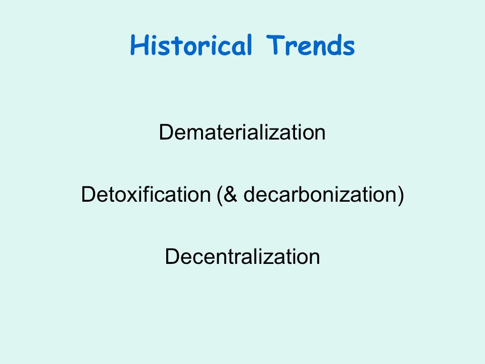 Historical Trends Dematerialization Detoxification (& decarbonization) Decentralization