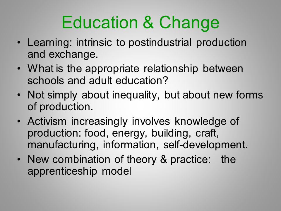 Education & Change Learning: intrinsic to postindustrial production and exchange.