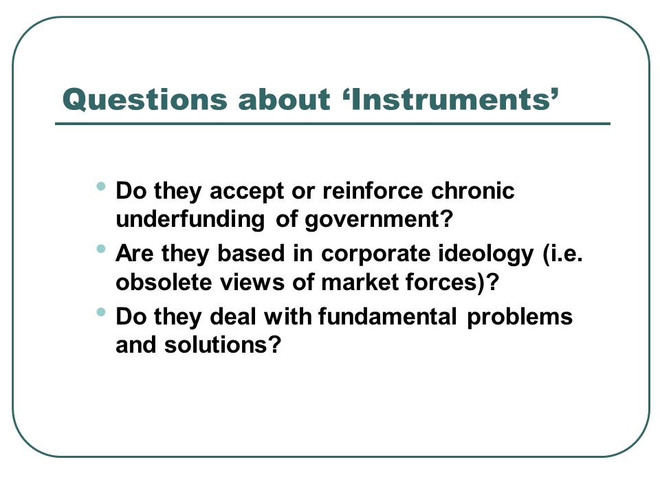 Questions about Instruments Do they accept or reinforce chronic underfunding of government.