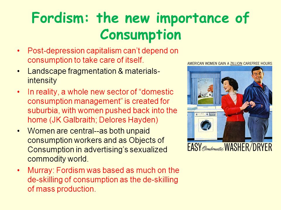 Fordism: the new importance of Consumption Post-depression capitalism cant depend on consumption to take care of itself.