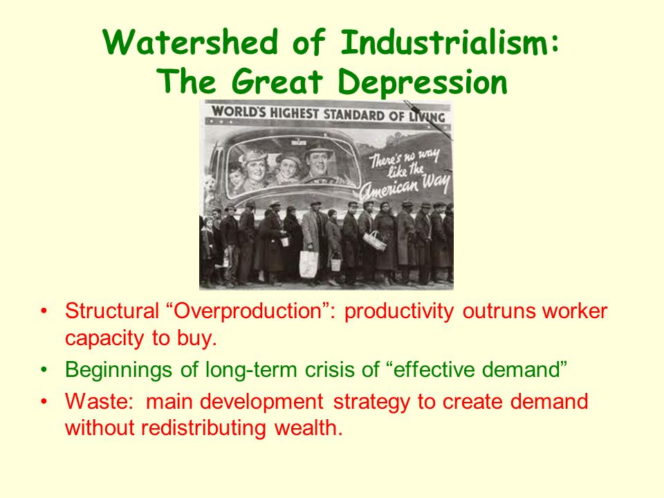 Watershed of Industrialism: The Great Depression Structural Overproduction: productivity outruns worker capacity to buy.