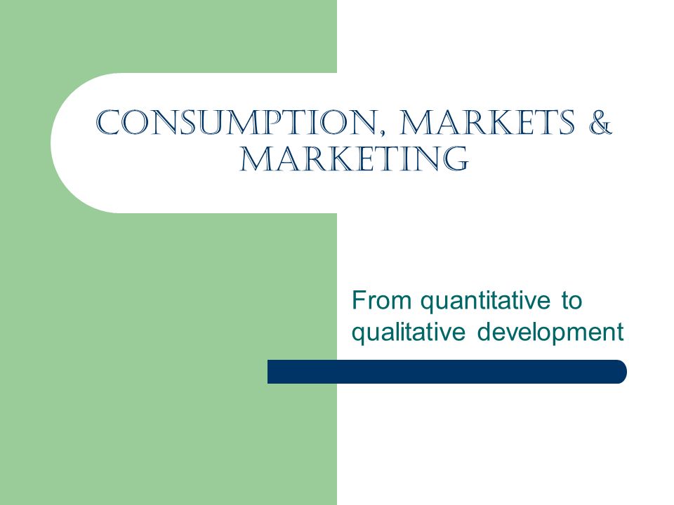 Consumption, Markets & Marketing From quantitative to qualitative development