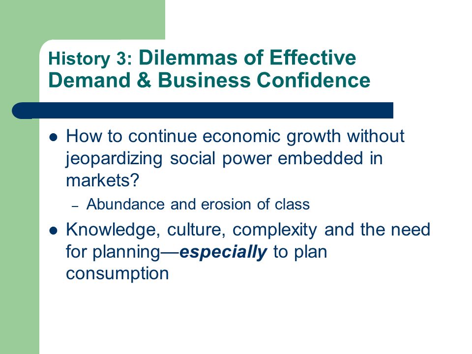 History 3: Dilemmas of Effective Demand & Business Confidence How to continue economic growth without jeopardizing social power embedded in markets.