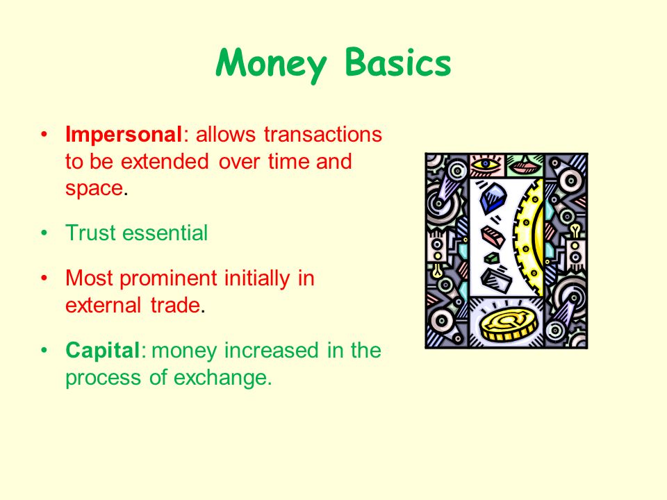 Money Basics Impersonal: allows transactions to be extended over time and space.