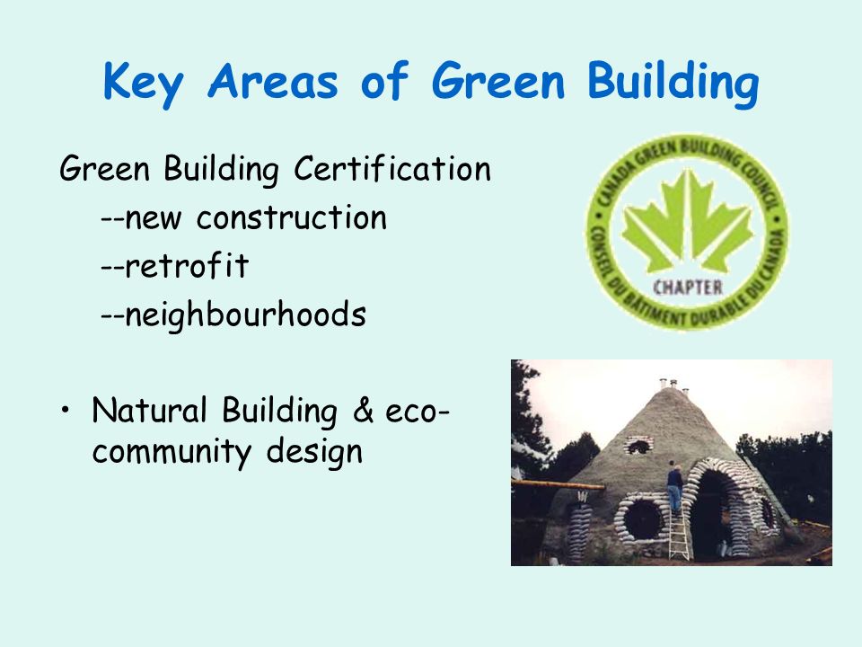 Key Areas of Green Building Green Building Certification --new construction --retrofit --neighbourhoods Natural Building & eco- community design