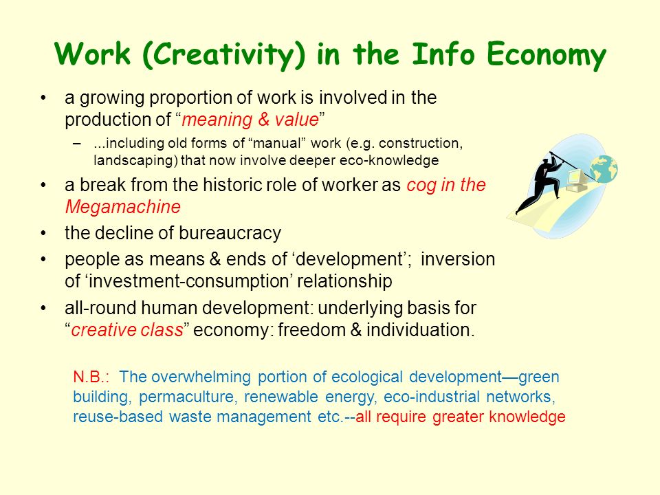 Work (Creativity) in the Info Economy a growing proportion of work is involved in the production of meaning & value –...including old forms of manual work (e.g.