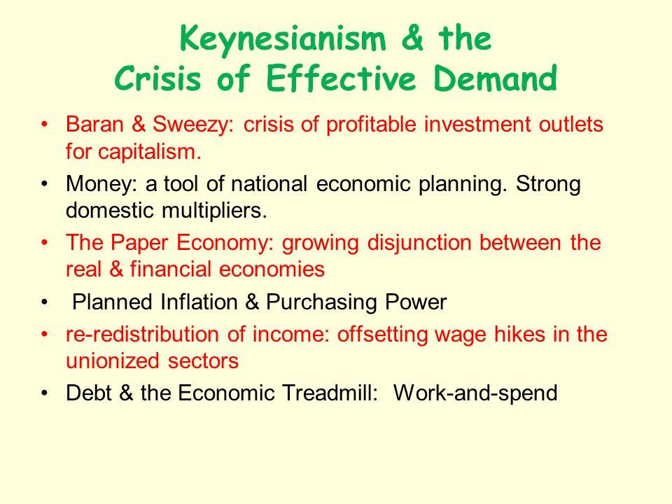 Keynesianism & the Crisis of Effective Demand Baran & Sweezy: crisis of profitable investment outlets for capitalism.
