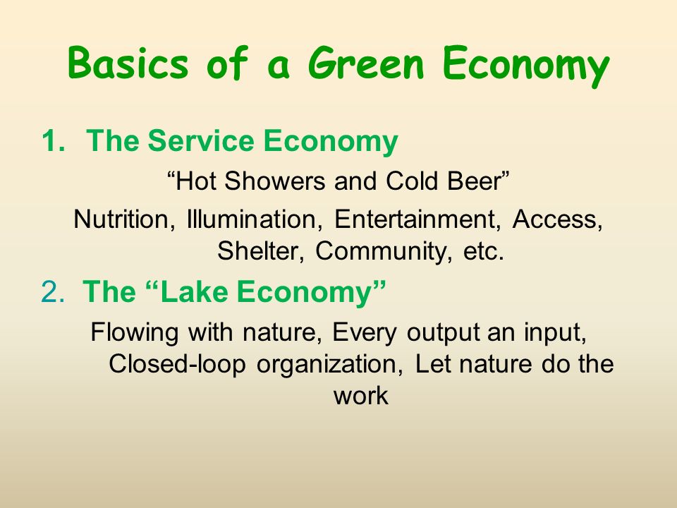 Basics of a Green Economy 1.The Service Economy Hot Showers and Cold Beer Nutrition, Illumination, Entertainment, Access, Shelter, Community, etc.