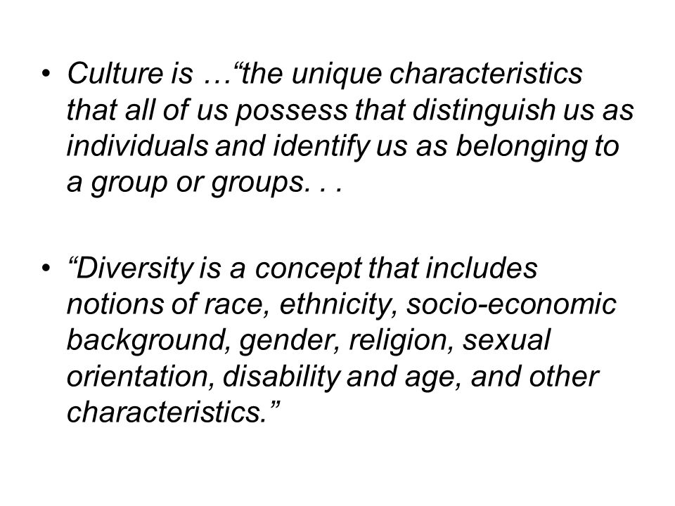 Culture is …the unique characteristics that all of us possess that distinguish us as individuals and identify us as belonging to a group or groups...
