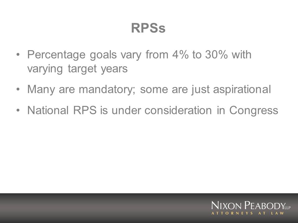 RPSs Percentage goals vary from 4% to 30% with varying target years Many are mandatory; some are just aspirational National RPS is under consideration in Congress
