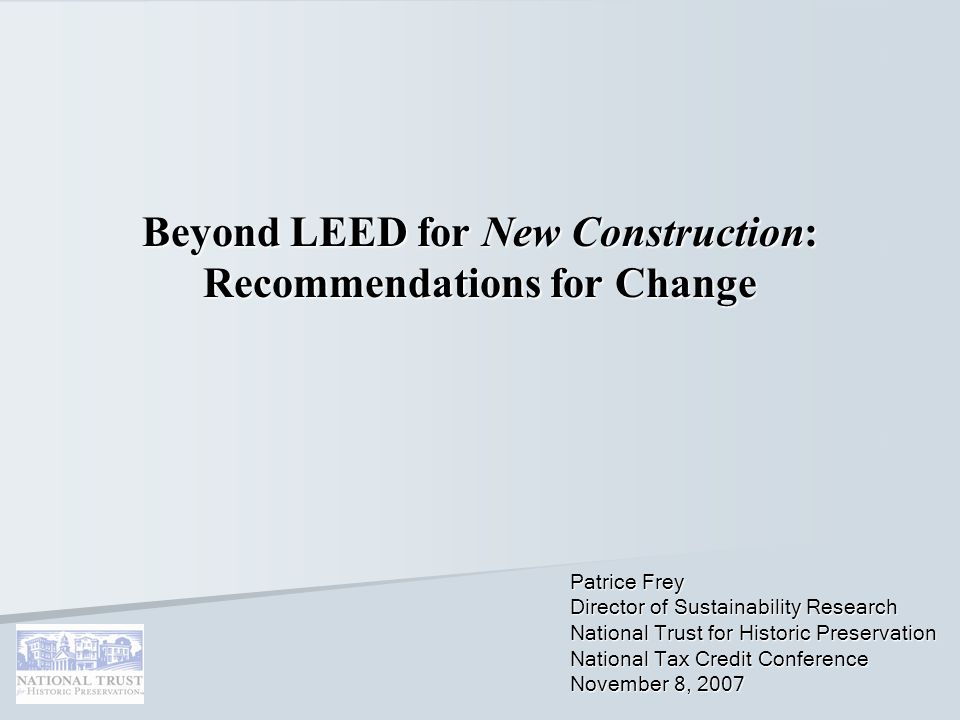 Beyond LEED for New Construction: Recommendations for Change Patrice Frey Director of Sustainability Research National Trust for Historic Preservation National Tax Credit Conference November 8, 2007