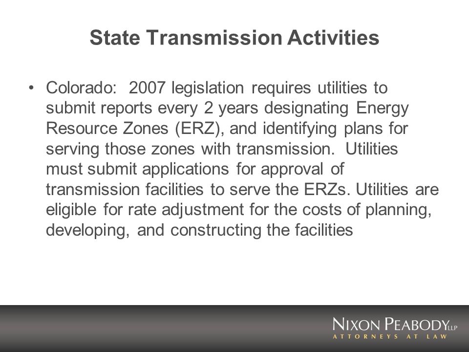 State Transmission Activities Colorado: 2007 legislation requires utilities to submit reports every 2 years designating Energy Resource Zones (ERZ), and identifying plans for serving those zones with transmission.