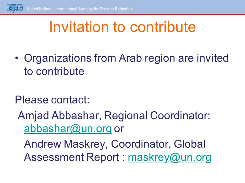 Invitation to contribute Organizations from Arab region are invited to contribute Please contact: Amjad Abbashar, Regional Coordinator: or Andrew Maskrey, Coordinator, Global Assessment Report :
