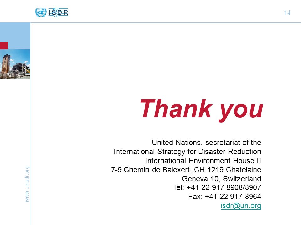 14 Thank you United Nations, secretariat of the International Strategy for Disaster Reduction International Environment House II 7-9 Chemin de Balexert, CH 1219 Chatelaine Geneva 10, Switzerland Tel: /8907 Fax:
