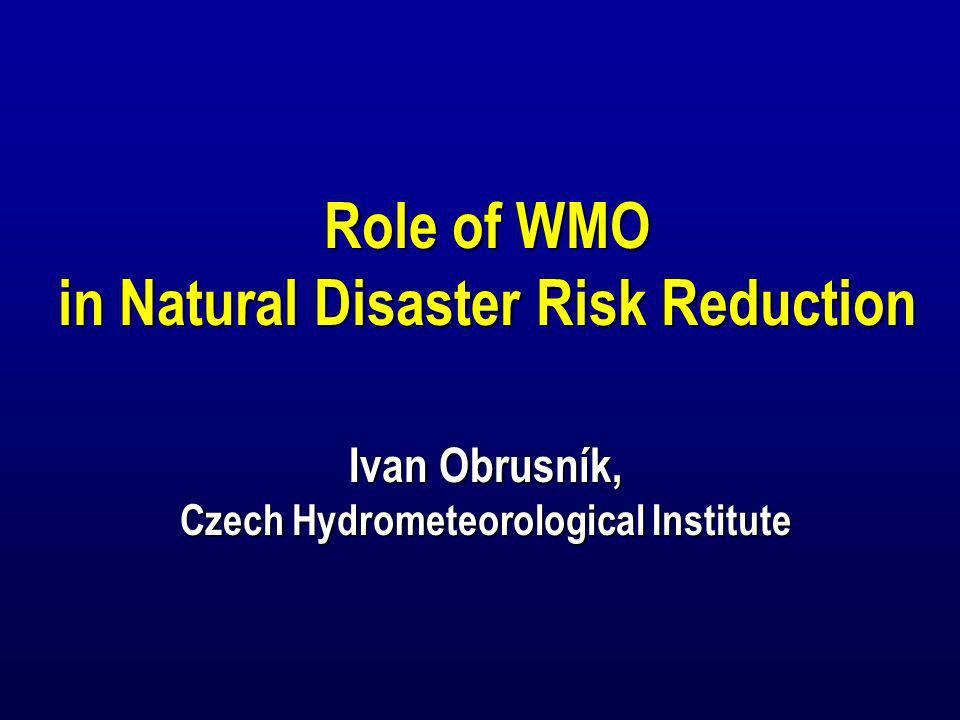 Role of WMO in Natural Disaster Risk Reduction Ivan Obrusník, Czech Hydrometeorological Institute Role of WMO in Natural Disaster Risk Reduction Ivan Obrusník, Czech Hydrometeorological Institute