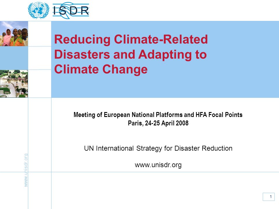1 Reducing Climate-Related Disasters and Adapting to Climate Change Meeting of European National Platforms and HFA Focal Points Paris, April 2008 UN International Strategy for Disaster Reduction