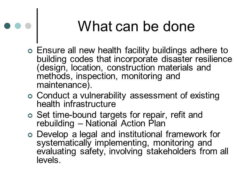What can be done Ensure all new health facility buildings adhere to building codes that incorporate disaster resilience (design, location, construction materials and methods, inspection, monitoring and maintenance).