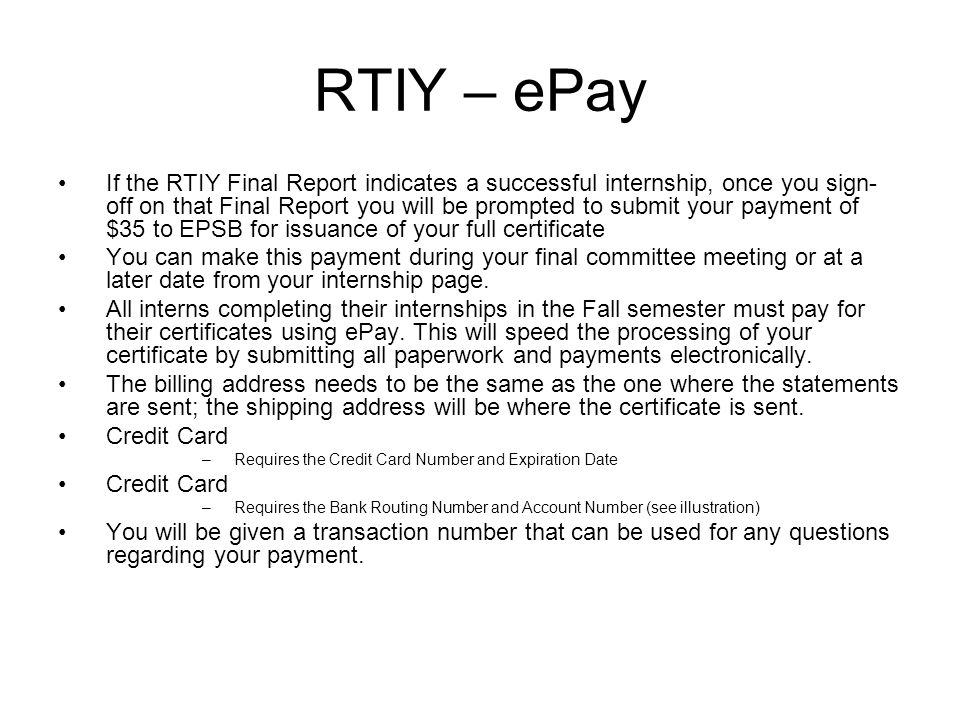 RTIY – ePay If the RTIY Final Report indicates a successful internship, once you sign- off on that Final Report you will be prompted to submit your payment of $35 to EPSB for issuance of your full certificate You can make this payment during your final committee meeting or at a later date from your internship page.