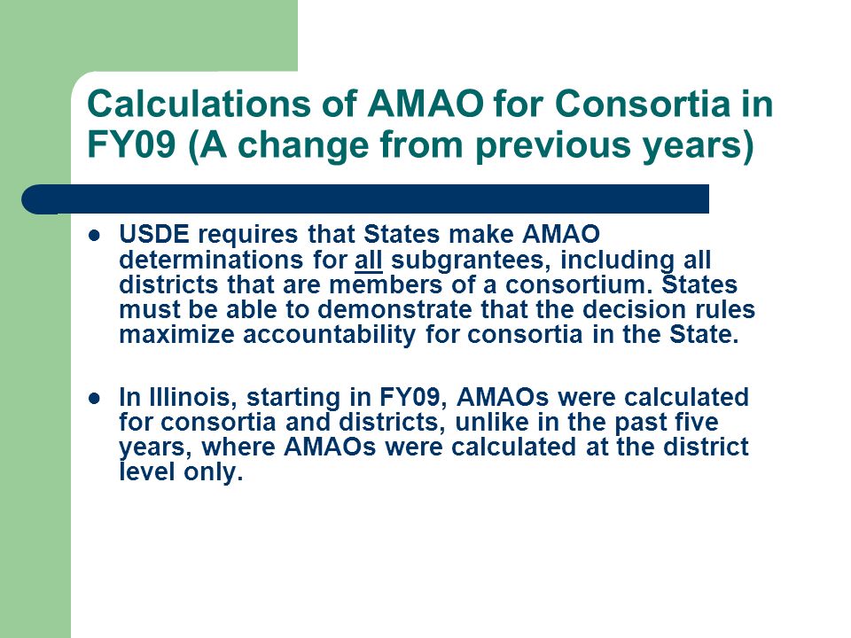 Calculations of AMAO for Consortia in FY09 (A change from previous years) USDE requires that States make AMAO determinations for all subgrantees, including all districts that are members of a consortium.