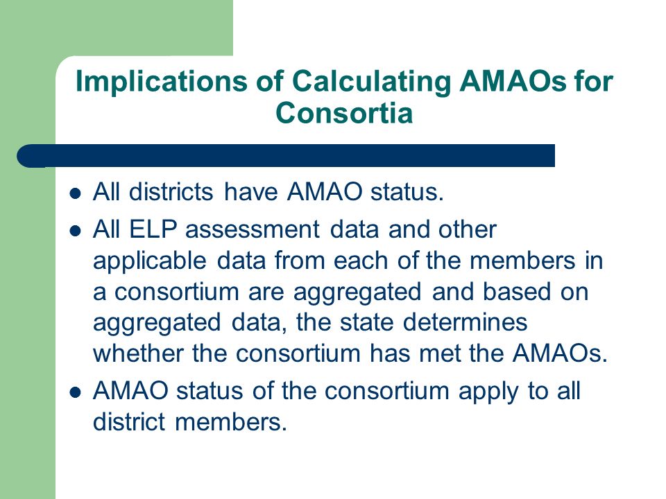 Implications of Calculating AMAOs for Consortia All districts have AMAO status.