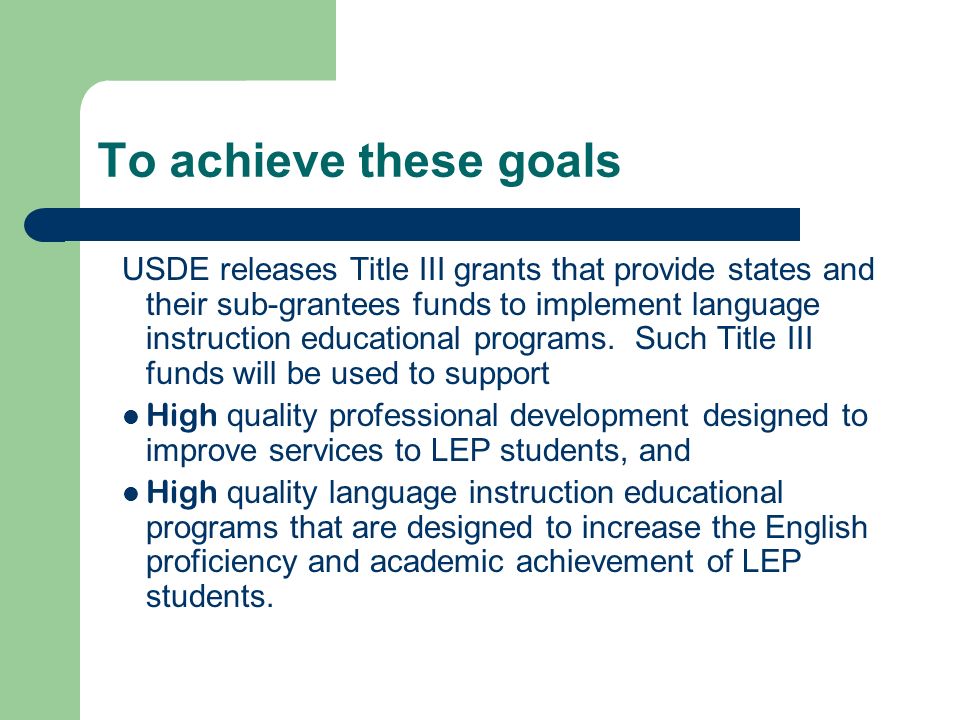 To achieve these goals USDE releases Title III grants that provide states and their sub-grantees funds to implement language instruction educational programs.
