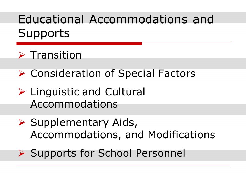 Educational Accommodations and Supports Transition Consideration of Special Factors Linguistic and Cultural Accommodations Supplementary Aids, Accommodations, and Modifications Supports for School Personnel