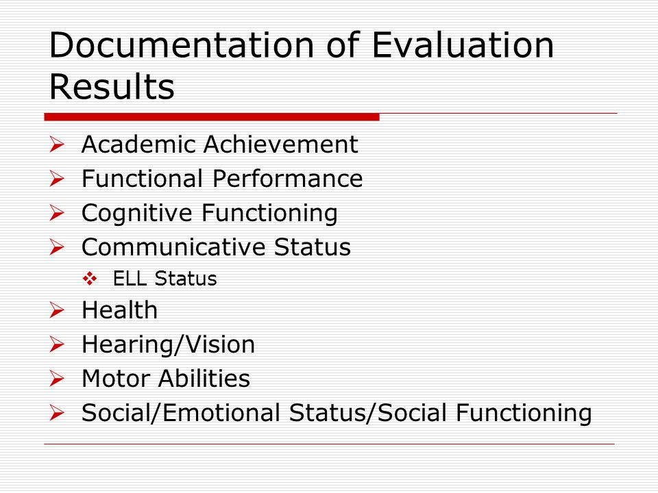 Documentation of Evaluation Results Academic Achievement Functional Performance Cognitive Functioning Communicative Status ELL Status Health Hearing/Vision Motor Abilities Social/Emotional Status/Social Functioning
