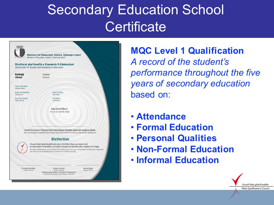 Secondary Education School Certificate MQC Level 1 Qualification A record of the students performance throughout the five years of secondary education based on: Attendance Formal Education Personal Qualities Non-Formal Education Informal Education