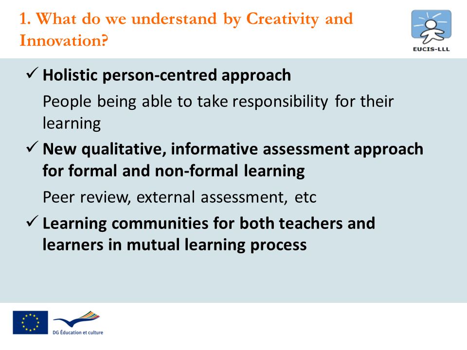 Holistic person-centred approach People being able to take responsibility for their learning New qualitative, informative assessment approach for formal and non-formal learning Peer review, external assessment, etc Learning communities for both teachers and learners in mutual learning process 1.