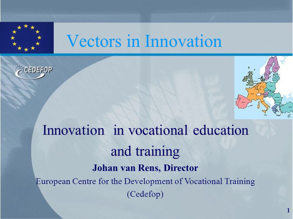 1 Vectors in Innovation Innovation in vocational education and training Johan van Rens, Director European Centre for the Development of Vocational Training (Cedefop)