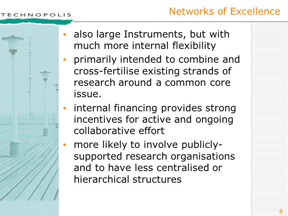 6 Networks of Excellence also large Instruments, but with much more internal flexibility primarily intended to combine and cross-fertilise existing strands of research around a common core issue.