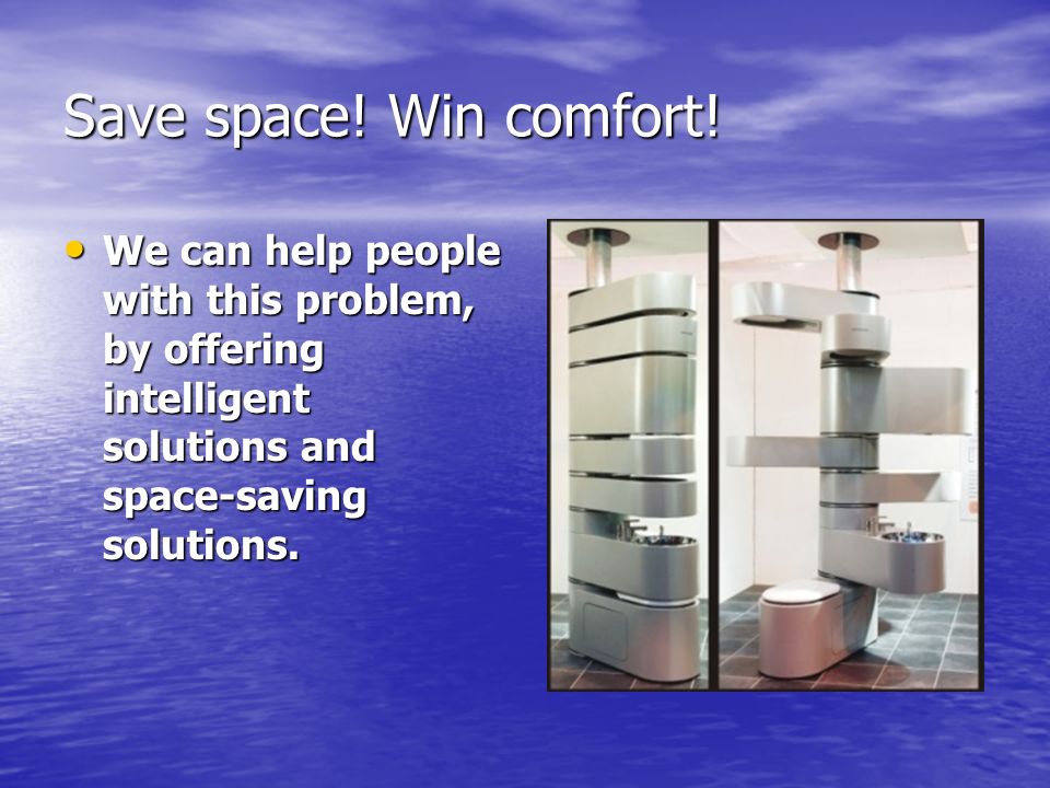 Save space. Win comfort.