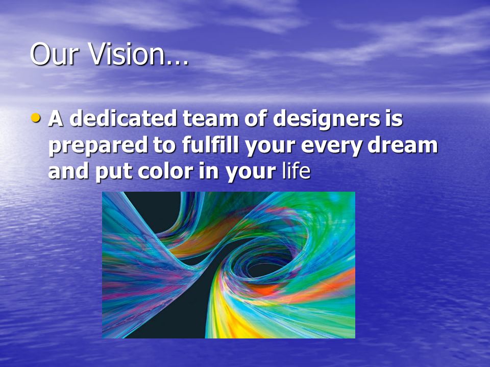 Our Vision… A dedicated team of designers is prepared to fulfill your every dream and put color in your life A dedicated team of designers is prepared to fulfill your every dream and put color in your life