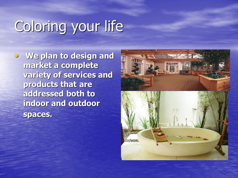 Coloring your life We plan to design and market a complete variety of services and products that are addressed both to indoor and outdoor spaces.