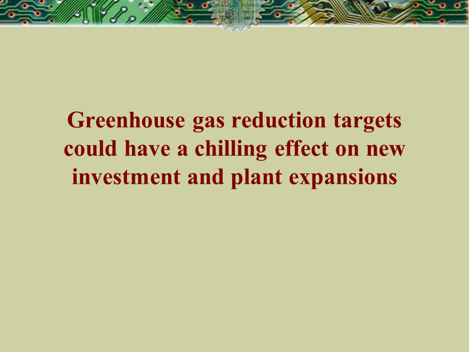Greenhouse gas reduction targets could have a chilling effect on new investment and plant expansions