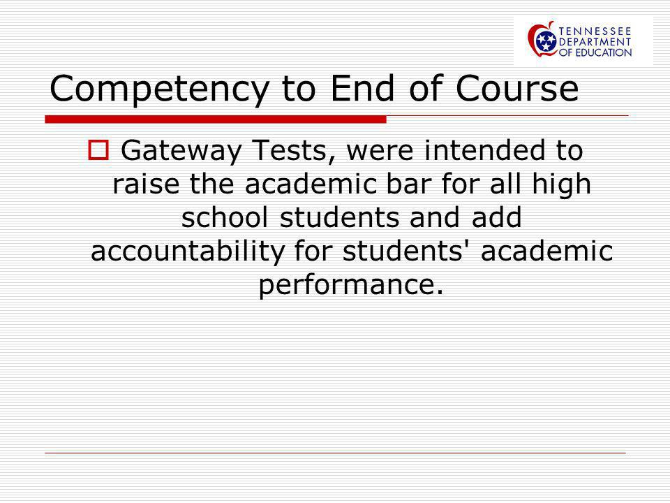 Competency to End of Course Gateway Tests, were intended to raise the academic bar for all high school students and add accountability for students academic performance.