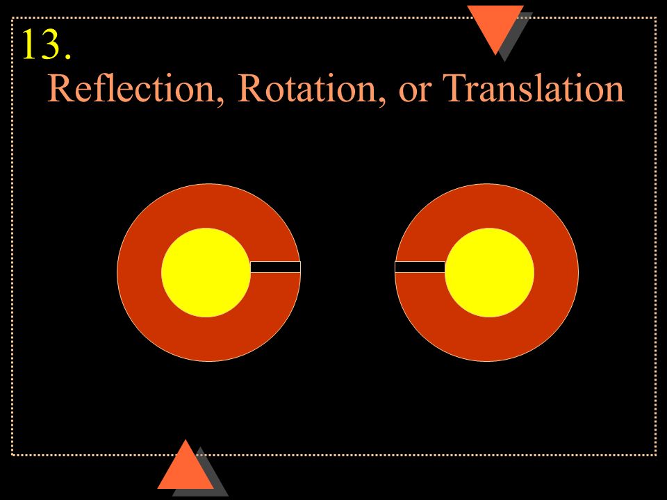 Reflection, Rotation, or Translation 13.