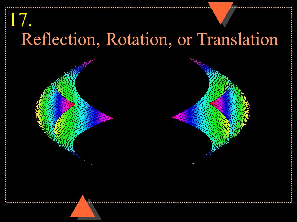 Reflection, Rotation, or Translation 17.