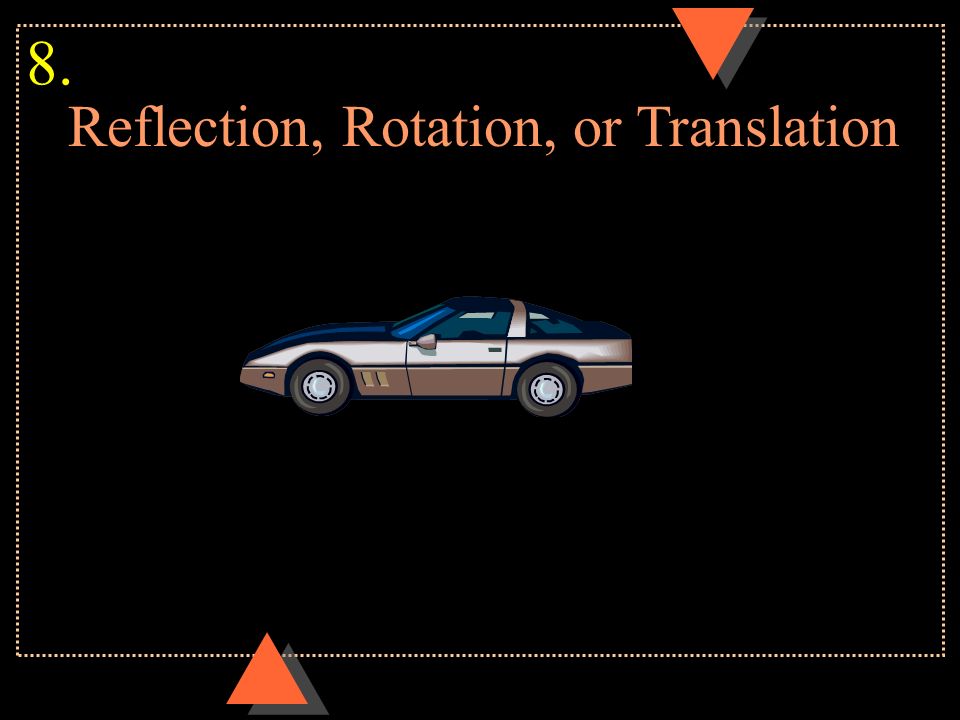 Reflection, Rotation, or Translation 8.