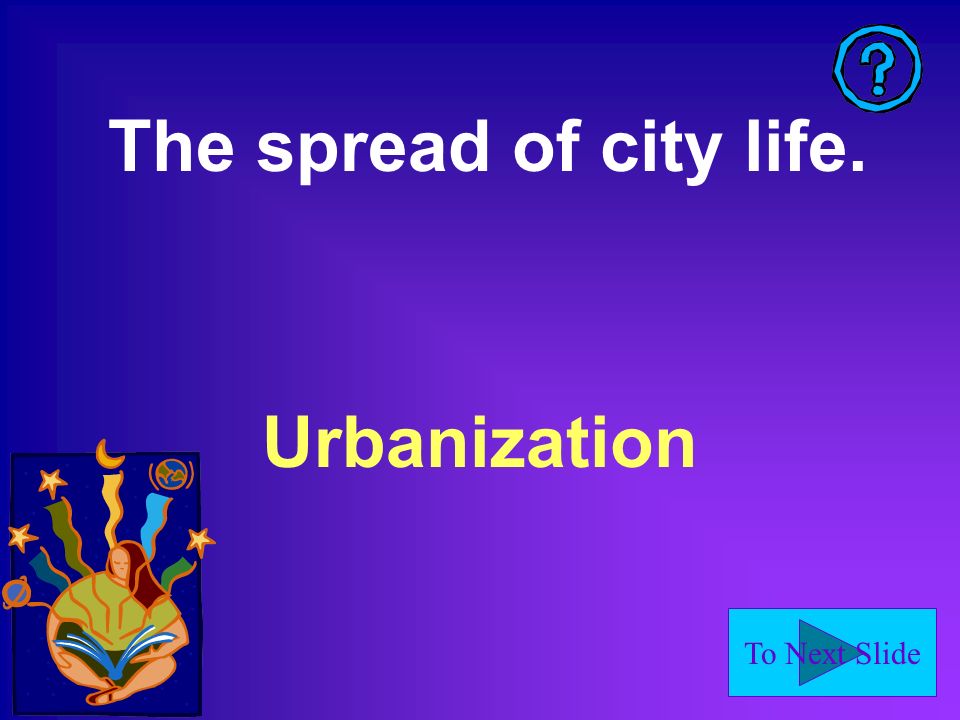 To Next Slide The spread of city life. Urbanization