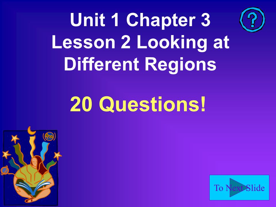 To Next Slide Unit 1 Chapter 3 Lesson 2 Looking at Different Regions 20 Questions!