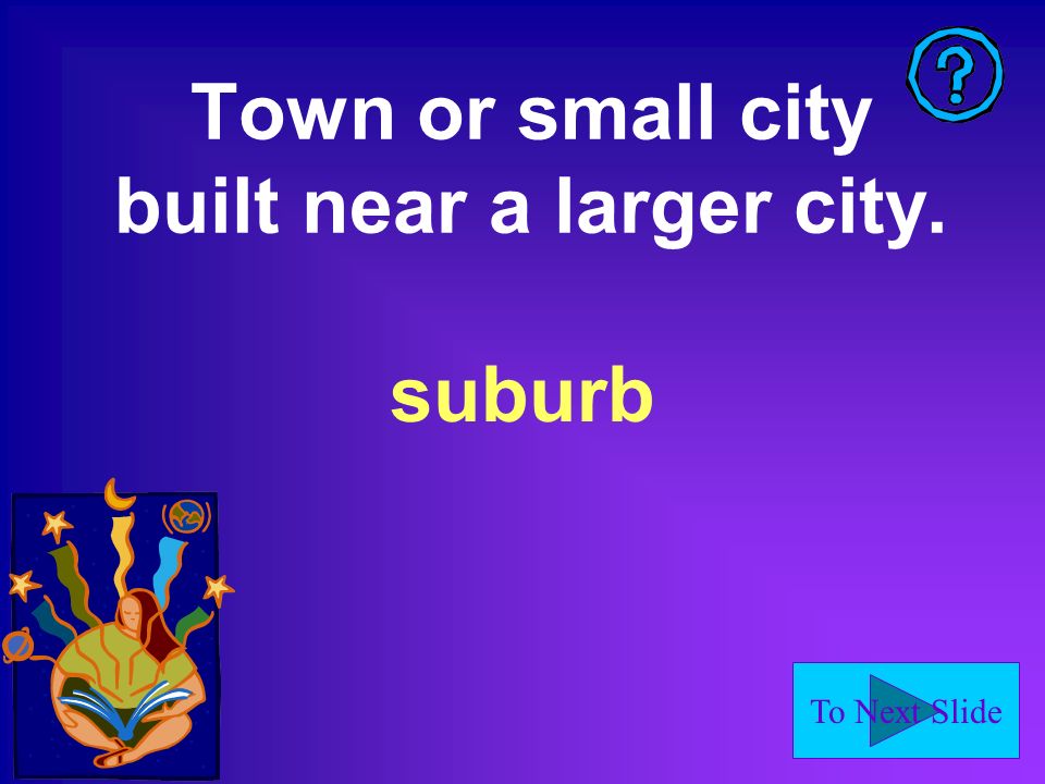 To Next Slide Town or small city built near a larger city. suburb